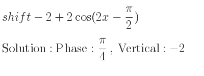 The shift-2+2cos(2x-(pi)/2) is Phase: pi/4 , Vertical:-2